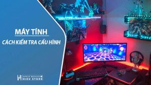Cách kiểm tra cấu hình máy tính, laptop đơn giản không cần phần mềm