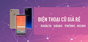 Chọn nơi mua điện thoại cũ - Cẩn thận bị lừa vì giá rẻ nhưng kém chất lượng