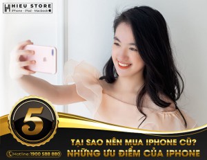 Tại sao nên mua iPhone cũ , những ưu điểm của iPhone